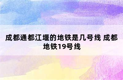 成都通都江堰的地铁是几号线 成都地铁19号线